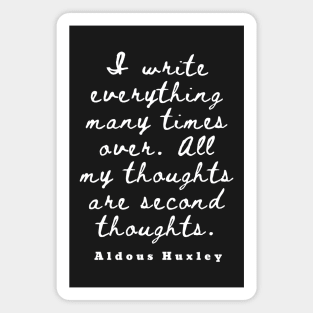 Aldous Leonard Huxley quote: I write everything many times over. All my thoughts are second thoughts Magnet